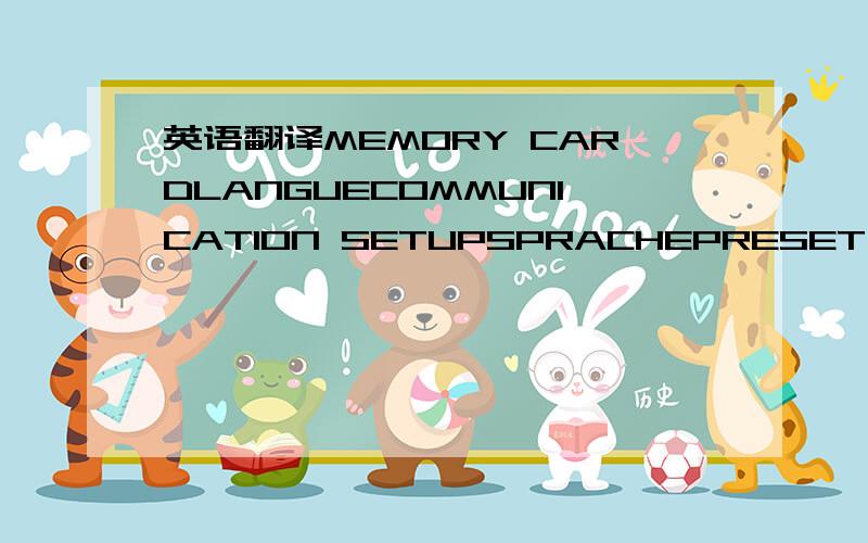 英语翻译MEMORY CARDLANGUECOMMUNICATION SETUPSPRACHEPRESET OPERATIONS LINGUATERMINAL INFOLENGUASCREEN SETUPLANGUAGEDATE/TIMEPRINTER SETUP