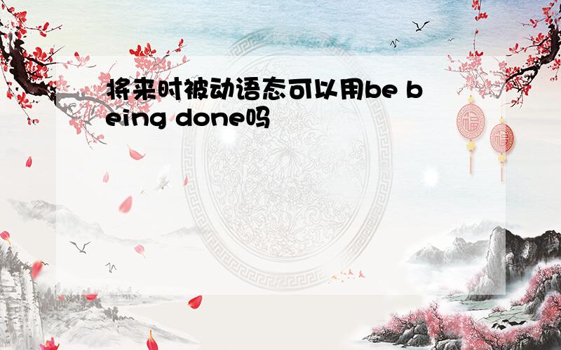 将来时被动语态可以用be being done吗