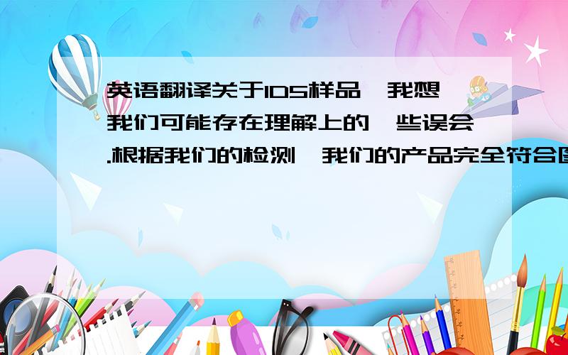 英语翻译关于1D5样品,我想我们可能存在理解上的一些误会.根据我们的检测,我们的产品完全符合图纸要求,LED极性符合图纸X的接法,所以我不明白贵公司关于极性方面的疑问..这样我们可以在