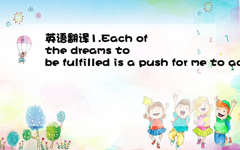 英语翻译1.Each of the dreams to be fulfilled is a push for me to advance.2.For Britain our membership of the European Union and the World Trade Organization has brought this home.3.He is the last person whom I expected to meet.4.His air of comple