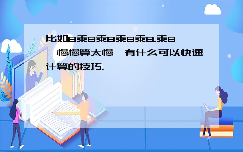 比如8乘8乘8乘8乘8.乘8,慢慢算太慢,有什么可以快速计算的技巧.