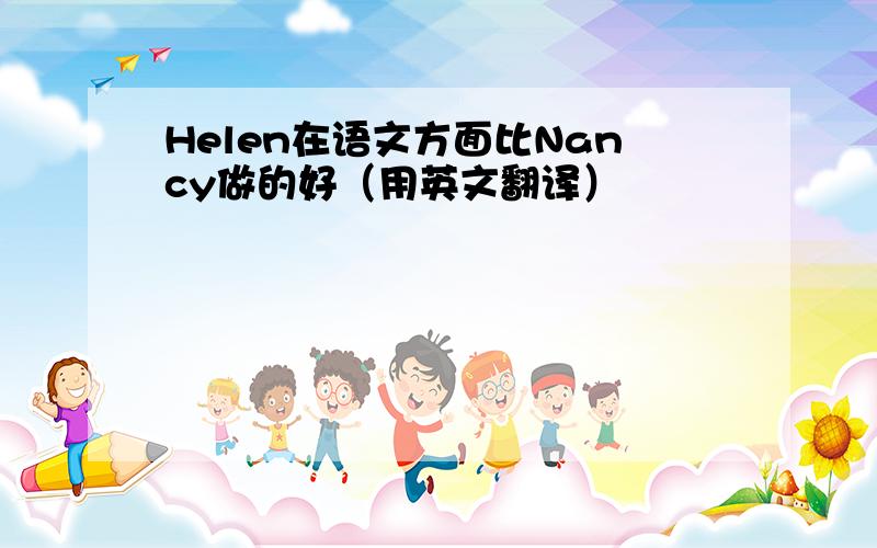 Helen在语文方面比Nancy做的好（用英文翻译）