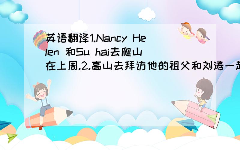 英语翻译1.Nancy Helen 和Su hai去爬山在上周.2.高山去拜访他的祖父和刘涛一起在上周.3.高山挤牛奶,刘涛摘桔子,他们尝牛奶和橘子.4.我认为他们过了很美好的周末.