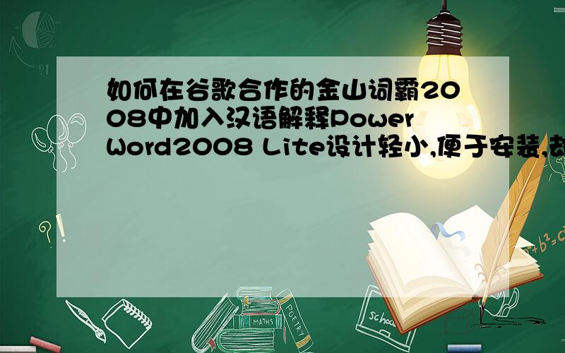 如何在谷歌合作的金山词霸2008中加入汉语解释PowerWord2008 Lite设计轻小,便于安装,却没有了汉语解释.请问如何才能把汉语解释添加上?