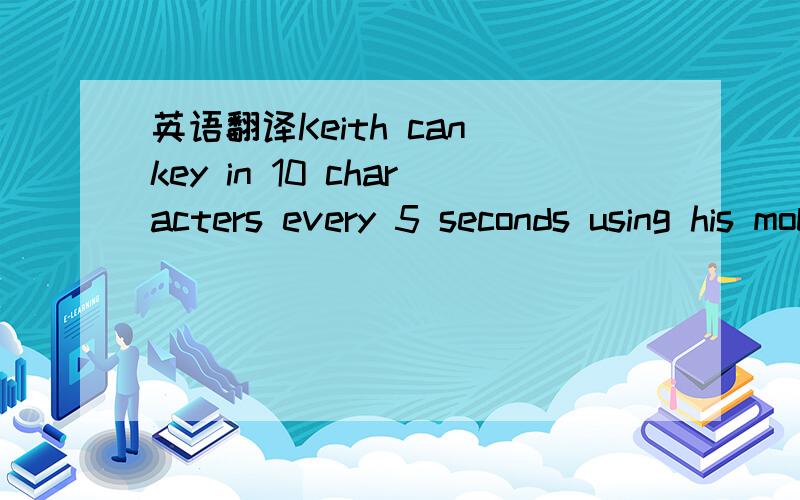 英语翻译Keith can key in 10 characters every 5 seconds using his mobile phone.(i) Find Keith’s rate of keying in characters per minute.(ii) Find the time taken in seconds for Keith to key in a message consisting of 60 characters.以及Leave you