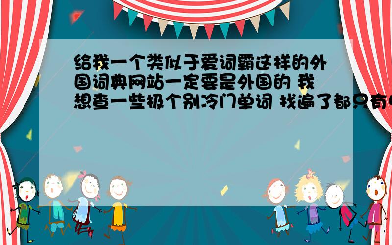 给我一个类似于爱词霸这样的外国词典网站一定要是外国的 我想查一些极个别冷门单词 找遍了都只有中文解释维（百度）基百科 不行 我光要解释 太多了容易混淆耳目