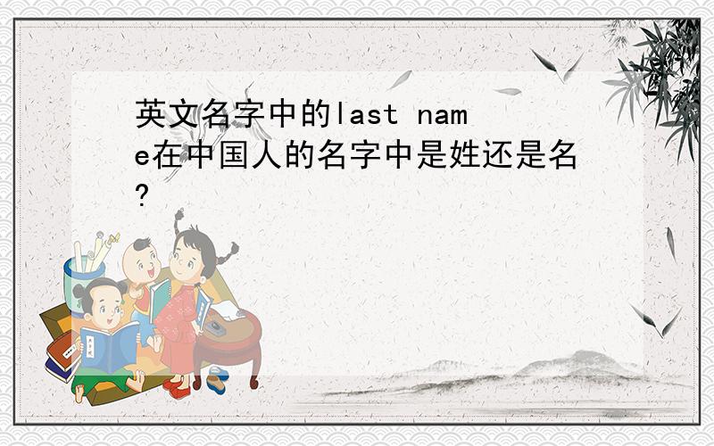 英文名字中的last name在中国人的名字中是姓还是名?