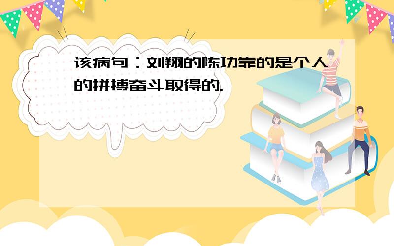 该病句：刘翔的陈功靠的是个人的拼搏奋斗取得的.