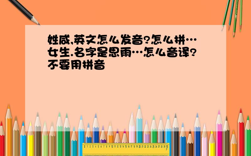 姓咸,英文怎么发音?怎么拼…女生.名字是思雨…怎么音译?不要用拼音