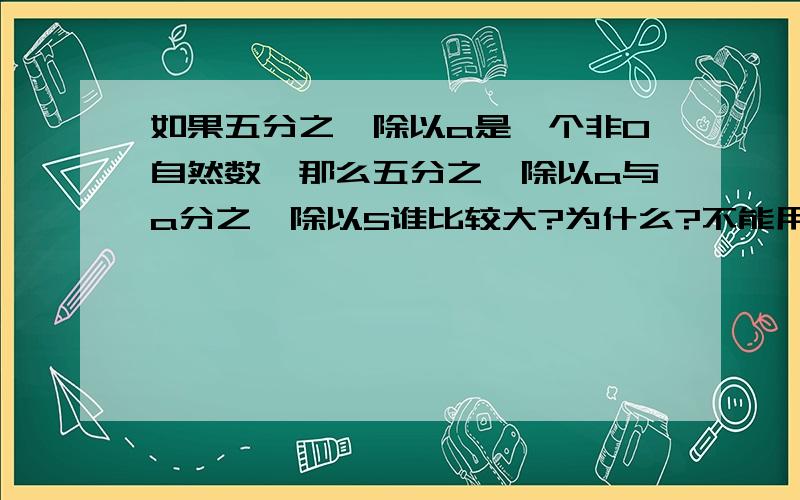 如果五分之一除以a是一个非0自然数,那么五分之一除以a与a分之一除以5谁比较大?为什么?不能用方程,说清楚.