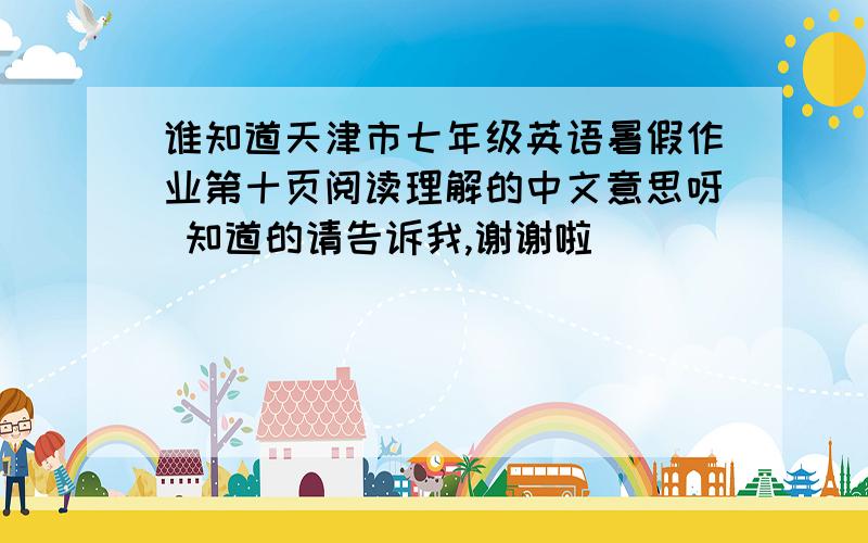 谁知道天津市七年级英语暑假作业第十页阅读理解的中文意思呀 知道的请告诉我,谢谢啦