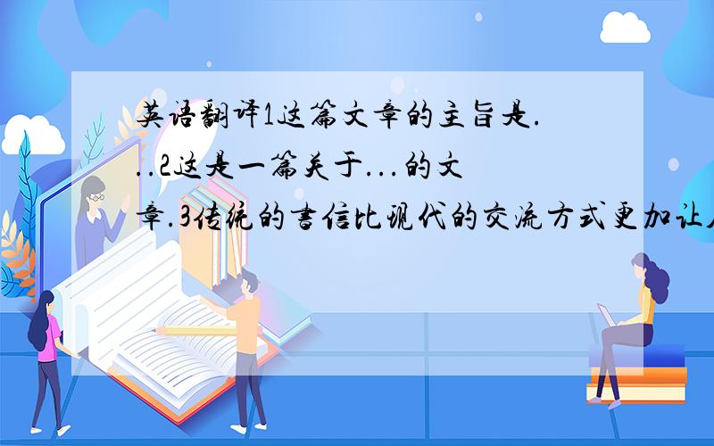 英语翻译1这篇文章的主旨是...2这是一篇关于...的文章.3传统的书信比现代的交流方式更加让人感动和惊喜.4在这个浮华世界里,越纯朴的东西越让人珍惜.5仅凭一通电话不能表达人们的情感.