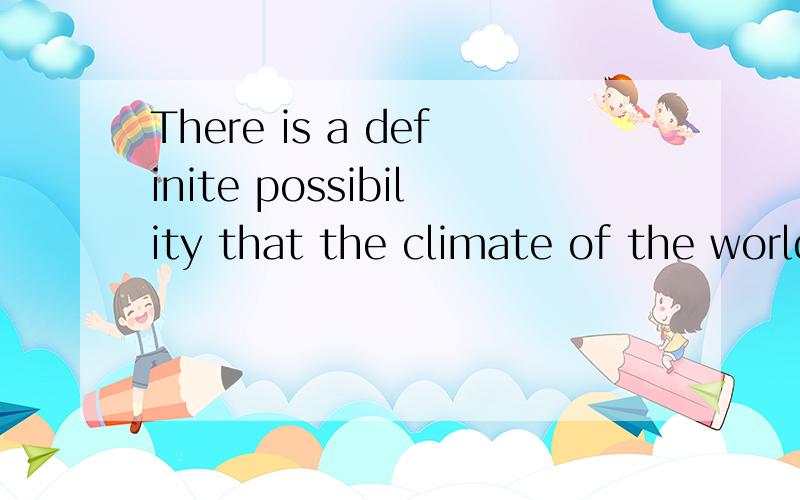 There is a definite possibility that the climate of the world may be changing.Some scientists imagine that this could even mean the beginning of another ice age.The effects of such a change in climate on the human population of the world would be sta