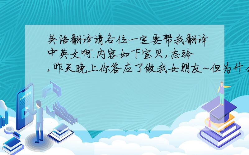 英语翻译请各位一定要帮我翻译中英文啊.内容如下宝贝,志玲,昨天晚上你答应了做我女朋友~但为什么我的感觉好像怪怪的,好像这些事情早已经发生了,只是名分问题.你说跟我试着看看,可我