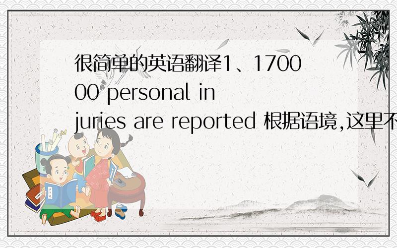 很简单的英语翻译1、170000 personal injuries are reported 根据语境,这里不能翻译成  170000件受伤事故被报道吧   那么该翻译成什么呢?2、one day,a great battle was fought这里能用fought吗?battle怎么可以fought