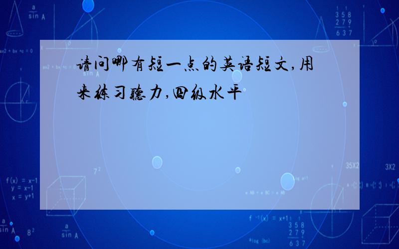 请问哪有短一点的英语短文,用来练习听力,四级水平