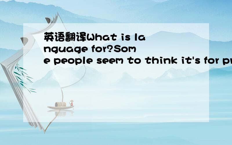 英语翻译What is language for?Some people seem to think it's for practicing grammar rules and learning lists of words?The longer the lists,the better.That’s wrong.Language is for the exchange of ideas and information.It’s meaningless knowing a