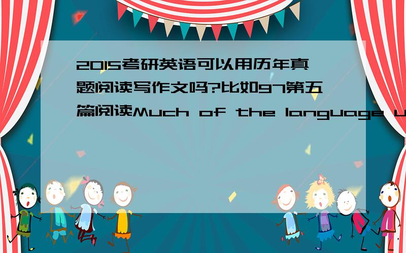 2015考研英语可以用历年真题阅读写作文吗?比如97第五篇阅读Much of the language used to describe .,such as