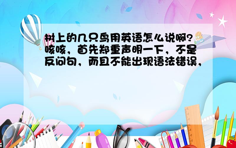 树上的几只鸟用英语怎么说啊?咳咳，首先郑重声明一下，不是反问句，而且不能出现语法错误，