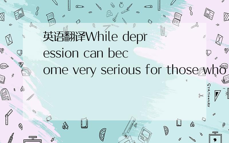 英语翻译While depression can become very serious for those who suffer the condition ,the good news is that it is one of the most treatable of all mental and emotional disturbances.2 怎么分析这里while翻译成虽然,而不是 当...时候 3