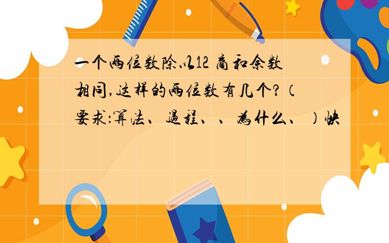 一个两位数除以12 商和余数相同,这样的两位数有几个?（要求：算法、过程、、为什么、）快