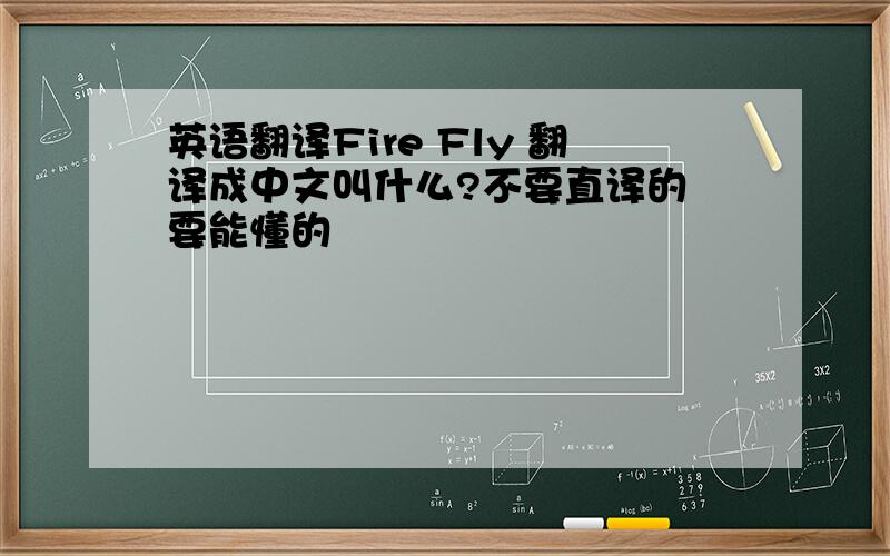 英语翻译Fire Fly 翻译成中文叫什么?不要直译的 要能懂的