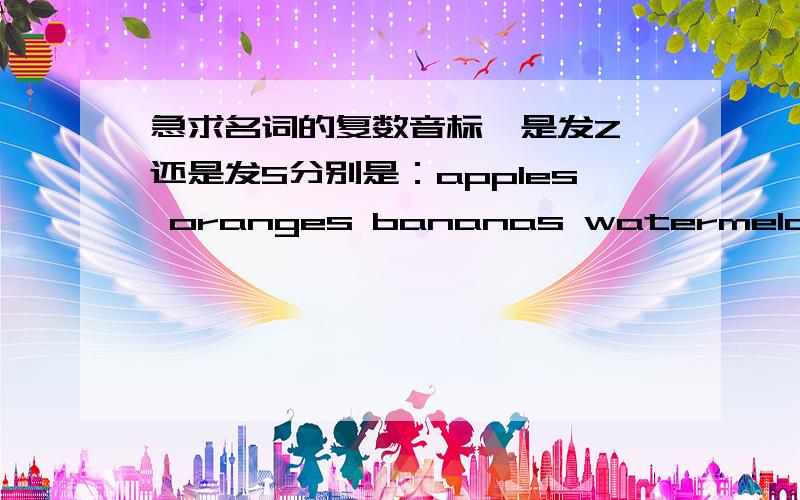 急求名词的复数音标,是发Z 还是发S分别是：apples oranges bananas watermelons mangoes peaches pineapples pears