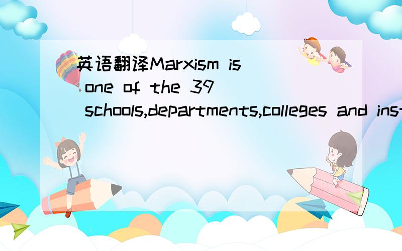 英语翻译Marxism is one of the 39 schools,departments,colleges and institutes that make up today's PKU.翻译完能顺便说一下这句话的构造吗?