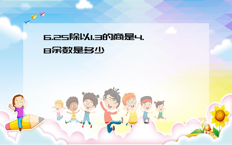 6.25除以1.3的商是4.8余数是多少