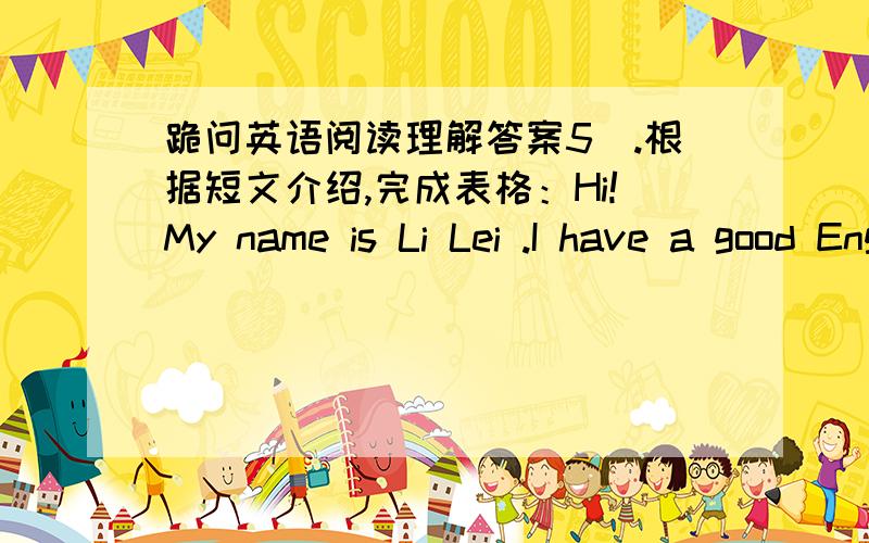 跪问英语阅读理解答案5).根据短文介绍,完成表格：Hi!My name is Li Lei .I have a good English friend.Her name is Ann.She is in No.1 Middle School.Look,this is her mother,Betty Smith ,and this is her father ,John Smith.They love her.M