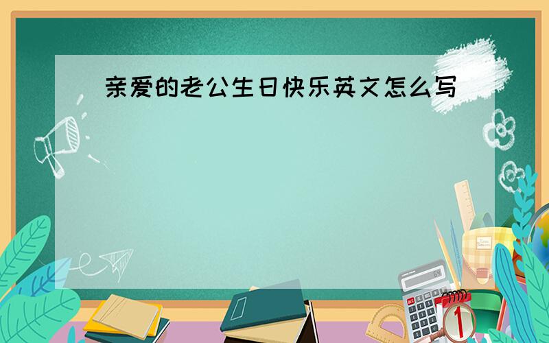 亲爱的老公生日快乐英文怎么写