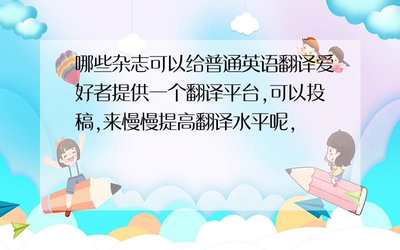 哪些杂志可以给普通英语翻译爱好者提供一个翻译平台,可以投稿,来慢慢提高翻译水平呢,