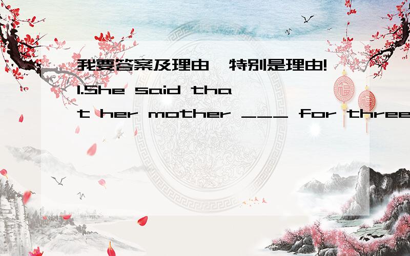 我要答案及理由,特别是理由!1.She said that her mother ___ for three years.A.has been dead B.has died C.had been dead D.had died2.It ___ last night,for the ground is covered with snow.A.must snow B.must be snow C.must have snowed D.can snow