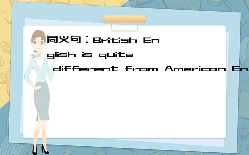 同义句：British English is quite different from American English.British English is quite different from American English.There are many ____________ ____________ British English _________ American English.
