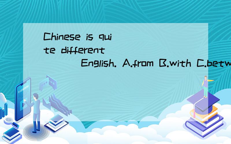 Chinese is quite different ____ English. A.from B.with C.between D.to