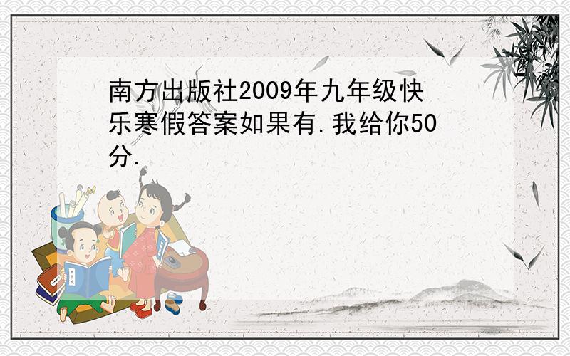 南方出版社2009年九年级快乐寒假答案如果有.我给你50分.