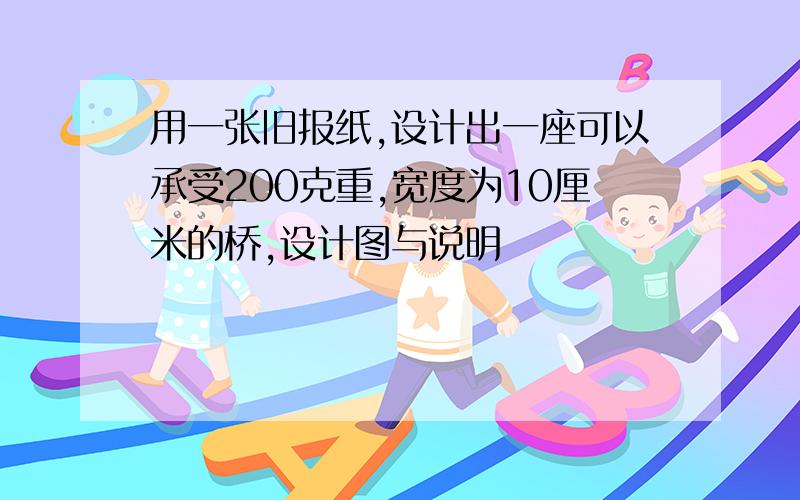 用一张旧报纸,设计出一座可以承受200克重,宽度为10厘米的桥,设计图与说明