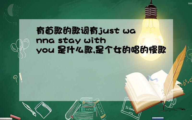 有首歌的歌词有just wanna stay with you 是什么歌,是个女的唱的慢歌