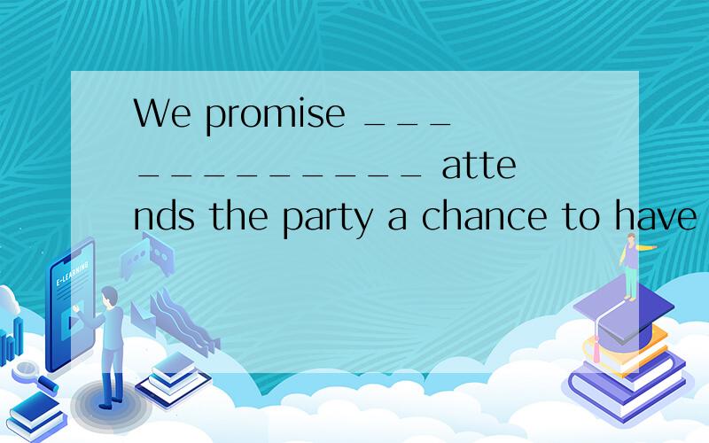 We promise ____________ attends the party a chance to have a photo taken with the movie star.为什么是whoever而不是whomever?空里的词不是作promise的宾语吗?