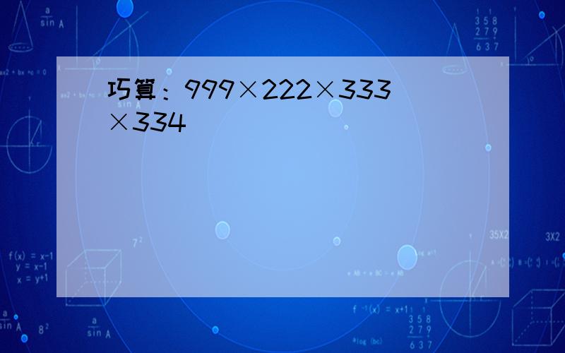 巧算：999×222×333×334