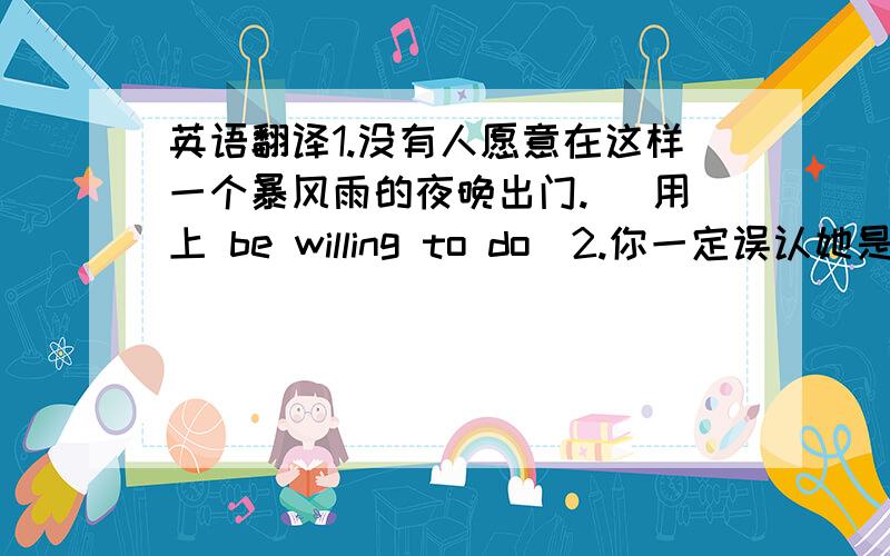 英语翻译1.没有人愿意在这样一个暴风雨的夜晚出门.（ 用上 be willing to do）2.你一定误认她是故意粗鲁无礼的.（ 用上 mistake in）3.这样一种错误可能导致灾难性的后果.（ 用上 lead to）