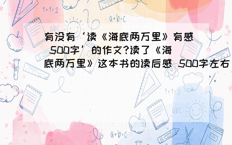 有没有‘读《海底两万里》有感 500字’的作文?读了《海底两万里》这本书的读后感 500字左右