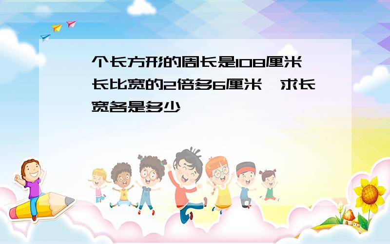 一个长方形的周长是108厘米,长比宽的2倍多6厘米,求长、宽各是多少