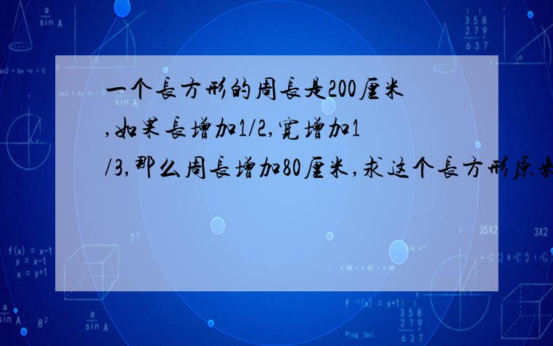 一个长方形的周长是200厘米,如果长增加1/2,宽增加1/3,那么周长增加80厘米,求这个长方形原来的面积是多用假设法