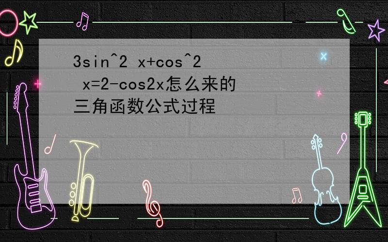 3sin^2 x+cos^2 x=2-cos2x怎么来的三角函数公式过程