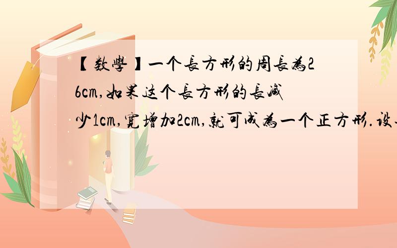 【数学】一个长方形的周长为26cm,如果这个长方形的长减少1cm,宽增加2cm,就可成为一个正方形.设长方形的长为 x cm,可列方程为（ ）如上,