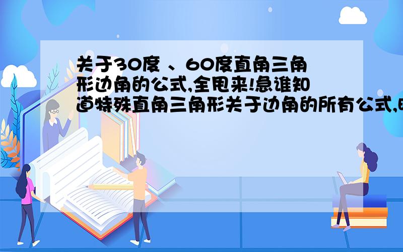 关于30度 、60度直角三角形边角的公式,全甩来!急谁知道特殊直角三角形关于边角的所有公式,时间长了,忘光光勒.3Q