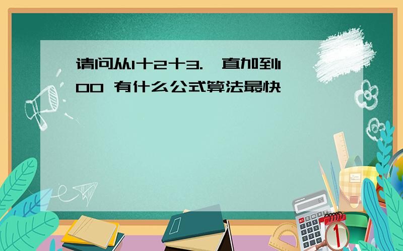 请问从1十2十3.一直加到100 有什么公式算法最快