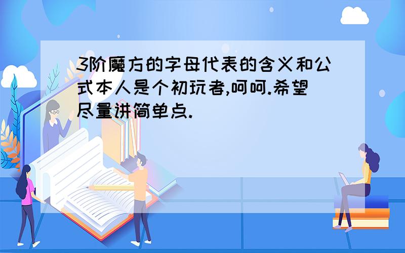 3阶魔方的字母代表的含义和公式本人是个初玩者,呵呵.希望尽量讲简单点.