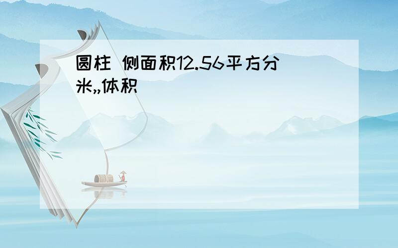 圆柱 侧面积12.56平方分米,,体积